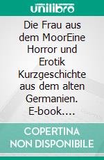 Die Frau aus dem MoorEine Horror und Erotik Kurzgeschichte aus dem alten Germanien. E-book. Formato EPUB ebook