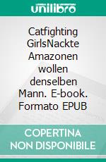 Catfighting GirlsNackte Amazonen wollen denselben Mann. E-book. Formato EPUB ebook