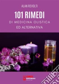 101 Rimedi di Medicina Olistica ed Alternativa. E-book. Formato PDF ebook di Alan Revolti