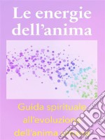 Le energie dell’anima - Breve Guida Spirituale all’evoluzione dell’anima umana. E-book. Formato EPUB ebook