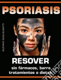 Psoriasis - Resolver sin fármacos, barros, tratamientos o dietas. E-book. Formato PDF ebook di Gustavo Guglielmotti