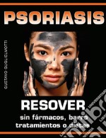 Psoriasis - Resolver sin fármacos, barros, tratamientos o dietas. E-book. Formato PDF ebook