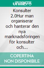 Konsulter 2.0Hur man organiserar och hanterar den nya marknadsföringen för konsulter och yrkesverksamma. E-book. Formato EPUB