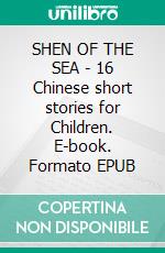 SHEN OF THE SEA - 16 Chinese short stories for Children. E-book. Formato EPUB ebook