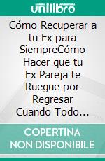 Cómo Recuperar a tu Ex para SiempreCómo Hacer que tu Ex Pareja te Ruegue por Regresar Cuando Todo Parece estar Perdido. Guía para Ambos Sexos. E-book. Formato EPUB ebook di Ferris Romero