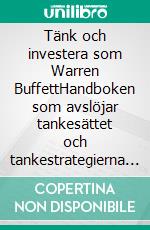 Tänk och investera som Warren BuffettHandboken som avslöjar tankesättet och tankestrategierna hos den störste investeraren genom tiderna. E-book. Formato EPUB ebook di Stefano Calicchio