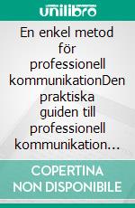 En enkel metod för professionell kommunikationDen praktiska guiden till professionell kommunikation och de bästa strategierna för affärskommunikation från en skriftlig och interpersonell synvinkel. E-book. Formato EPUB ebook