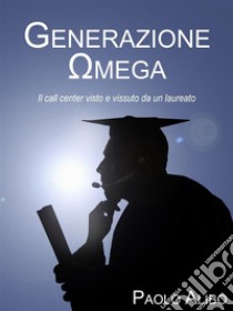 Generazione OmegaIl call center visto e vissuto da un laureato. E-book. Formato EPUB ebook di Paolo Alibo