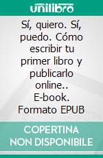 Sí, quiero. Sí, puedo. Cómo escribir tu primer libro y publicarlo online.. E-book. Formato EPUB ebook