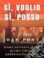 Sì, voglio. Sì, posso. Come scrivere il tuo primo libro e pubblicarlo online. E-book. Formato PDF ebook