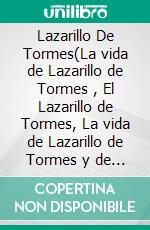 Lazarillo De Tormes(La vida de Lazarillo de Tormes , El Lazarillo de Tormes, La vida de Lazarillo de Tormes y de sus fortunas y adversidades). E-book. Formato EPUB ebook di Anónima