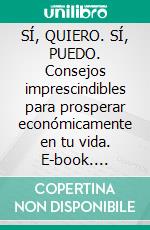 SÍ, QUIERO. SÍ, PUEDO. Consejos imprescindibles para prosperar económicamente en tu vida. E-book. Formato EPUB ebook