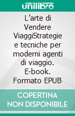 L’arte di Vendere ViaggiStrategie e tecniche per moderni agenti di viaggio. E-book. Formato EPUB ebook di Claudia Marcon