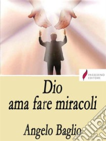 Dio ama fare miracoli. E-book. Formato EPUB ebook di Angelo Baglio