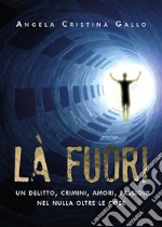 Là fuori - Un delitto, crimini, amori, passioni nel nulla oltre le cose. E-book. Formato EPUB ebook