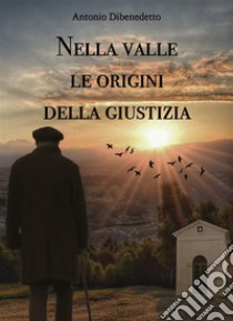 Nella valle le origini della giustizia. E-book. Formato EPUB ebook di Antonio Dibenedetto