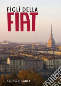 Figli della FIAT. E-book. Formato EPUB ebook di Bruno Milano