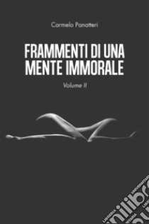 Frammenti di una mente immorale volume II. E-book. Formato EPUB ebook di Carmelo Panatteri