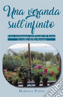 Una veranda sull'infinito. Una settimana nell'isola di Iona: la culla della Scozia. E-book. Formato EPUB ebook di Marilisa Patini