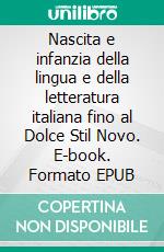 Nascita e infanzia della lingua e della letteratura italiana fino al Dolce Stil Novo. E-book. Formato EPUB ebook di Massimo Desideri