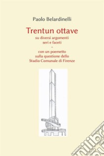 Trentun ottave su diversi argomenti seri e faceti. Con un poemetto sulla questione dello Stadio Comunale di Firenze. E-book. Formato EPUB ebook di Paolo Belardinelli