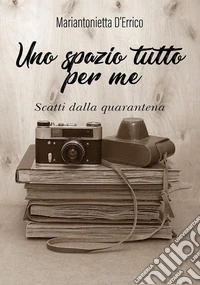 Uno spazio tutto per me - Scatti dalla quarantena. E-book. Formato EPUB ebook