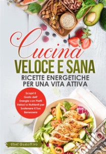 Cucina Veloce e Sana: Ricette Energetiche per una Vita AttivaScopri il Gusto dell'Energia con Piatti Veloci e Nutrienti per Sostenere il Tuo Benessere. E-book. Formato EPUB ebook di Chef GustoVivo