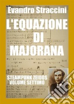 L'Equazione di Majorana - Steampunk Zeidos volume settimo. E-book. Formato EPUB ebook