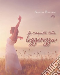 La conquista della leggerezza. E-book. Formato EPUB ebook di Agnese Belardi