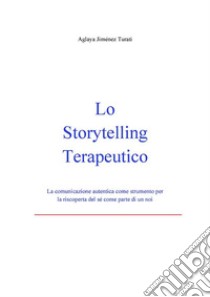 Lo Storytelling Terapeutico - La comunicazione autentica come strumento per la riscoperta del sé come parte di un noi. E-book. Formato PDF ebook di Aglaya Jiménez Turati