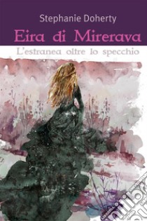 Eira di Mirerava. L'estranea oltre lo specchio. E-book. Formato EPUB ebook di Stephanie Doherty