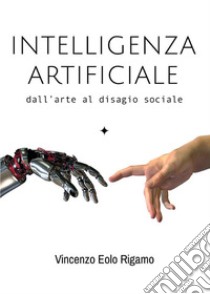 Intelligenza artificiale - dall'arte al disagio sociale. E-book. Formato EPUB ebook di Vincenzo Rigamo