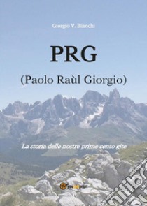 P.R.G. (Paolo Raùl Giorgio)La storia delle nostre prime cento gite. E-book. Formato PDF ebook di Giorgio V. Bianchi