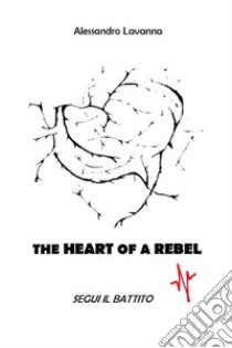 The Heart of a Rebel - segui il battito. E-book. Formato EPUB ebook di Alessandro Lavanna