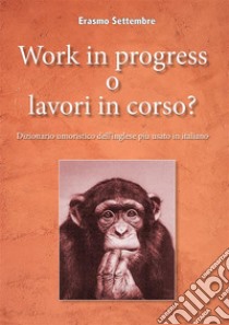 Work in progress o lavori in corso? Dizionario umoristico dell'inglese più usato in italiano. E-book. Formato EPUB ebook di Erasmo Settembre