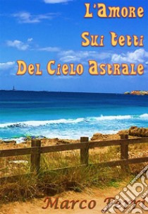 L’amore sui tetti del cielo astrale. E-book. Formato EPUB ebook di Marco Ferri