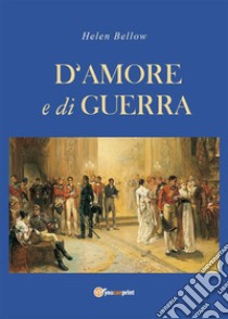 D'amore e di guerra. E-book. Formato EPUB ebook di Helen Bellow