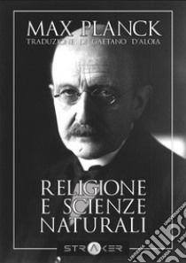 Religione e Scienze Naturalitraduzione di Gaetano D'Aloia. E-book. Formato EPUB ebook di Max Karl Planck