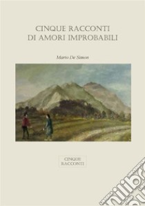 Cinque Racconti Di Amori Improbabili. E-book. Formato PDF ebook di Mario De Simon