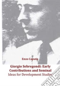 Giorgio Sebregondi: early contributions and seminal ideas for development studies. E-book. Formato EPUB ebook di Enzo Caputo