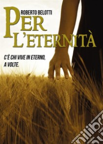 Per l'eternitàC'è chi vive in eterno, a volte. E-book. Formato EPUB ebook di Roberto Belotti