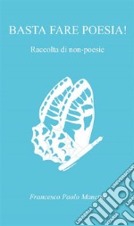 Basta fare poesia! Raccolta di non - poesie. E-book. Formato EPUB ebook