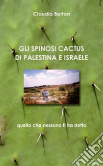 Gli Spinosi Cactus Di Palestina-Israele. E-book. Formato EPUB ebook di Claudia Berton