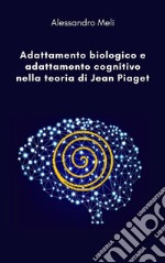 Adattamento biologico e adattamento cognitivo nella teoria di Jean Piaget. E-book. Formato EPUB ebook