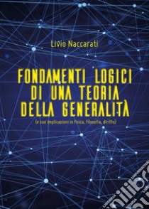 Fondamenti logici di una teoria della generalità (e sue implicazioni in fisica, filosofia, diritto). E-book. Formato EPUB ebook di Livio Naccarati