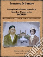 Immaginando di averti conosciuto, Monsieur Lucien Charles Moulin. E-book. Formato PDF ebook