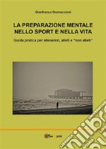 La preparazione mentale nello sport e nella vita. Guida pratica per allenatori, atleti e &quot;non atleti&quot;. E-book. Formato EPUB ebook