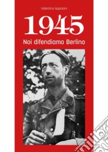 1945 Noi difendiamo Berlino. E-book. Formato EPUB ebook di Valentino Appoloni