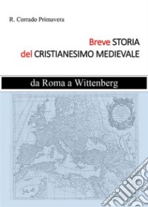 Breve Storia del Cristianesimo Medievaleda Roma a Wittenberg. E-book. Formato EPUB ebook di R. Corrado Primavera