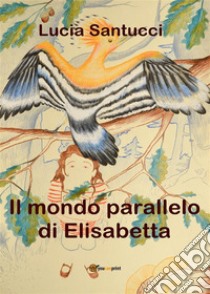 Il mondo parallelo di Elisabetta. E-book. Formato PDF ebook di Lucia Santucci